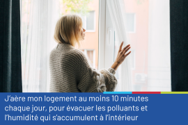 Photo d'une femme devant sa fenêtre, poussant le rideau, accompagnée du conseil "J'aère mon logement au moins 10 minutes chaque jour, pour évacuer les polluants et l'humidité qui s'accumulent à l'intérieur"