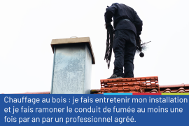 Photo représentant un ramoneur sur un toit à proximité d'une cheminée, muni de son matériel. La photo est accompagnée du conseil "Chauffage au bois: je fais entretenir mon installation et ramoner le conduit de fumée au moins une fois par an par un professionnel"